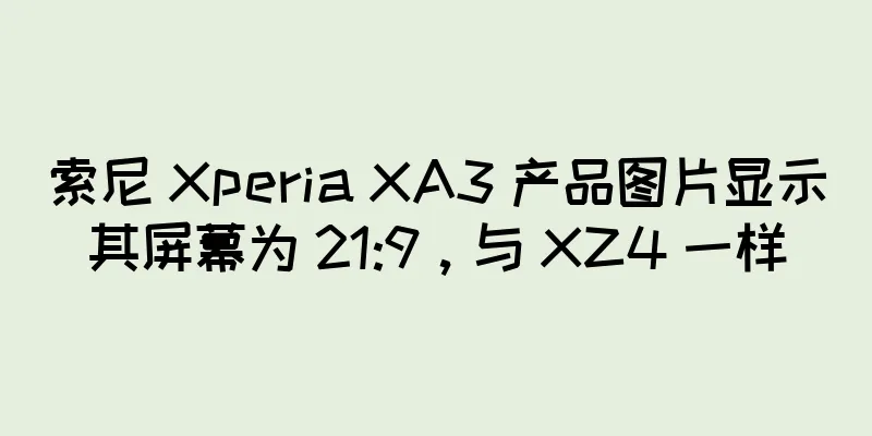 索尼 Xperia XA3 产品图片显示其屏幕为 21:9，与 XZ4 一样