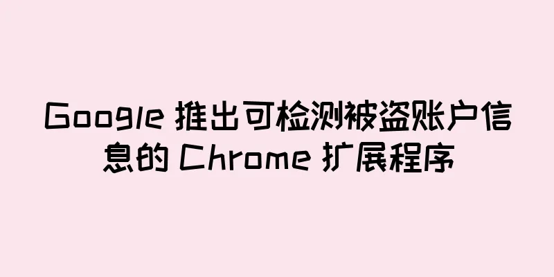Google 推出可检测被盗账户信息的 Chrome 扩展程序