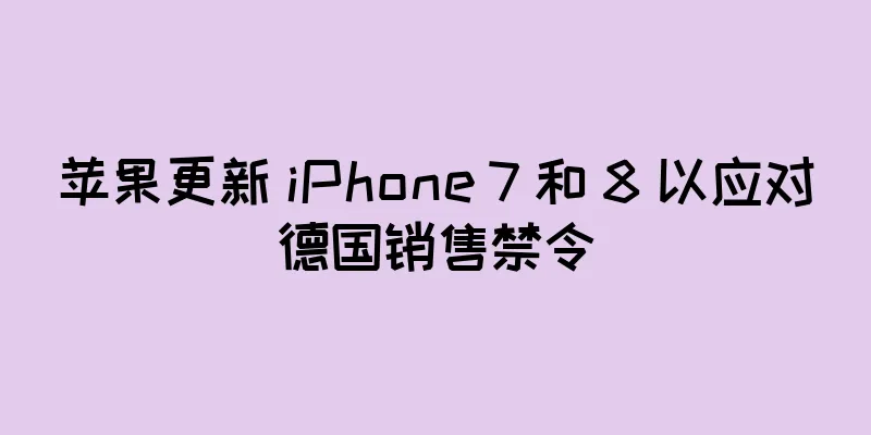 苹果更新 iPhone 7 和 8 以应对德国销售禁令