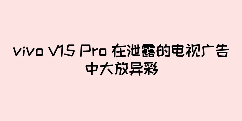 vivo V15 Pro 在泄露的电视广告中大放异彩