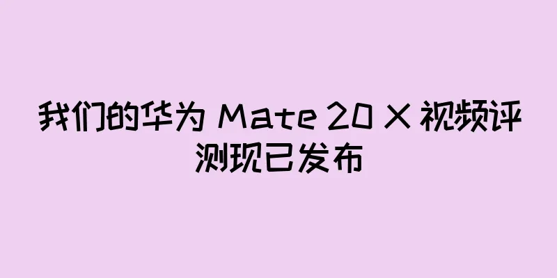 我们的华为 Mate 20 X 视频评测现已发布