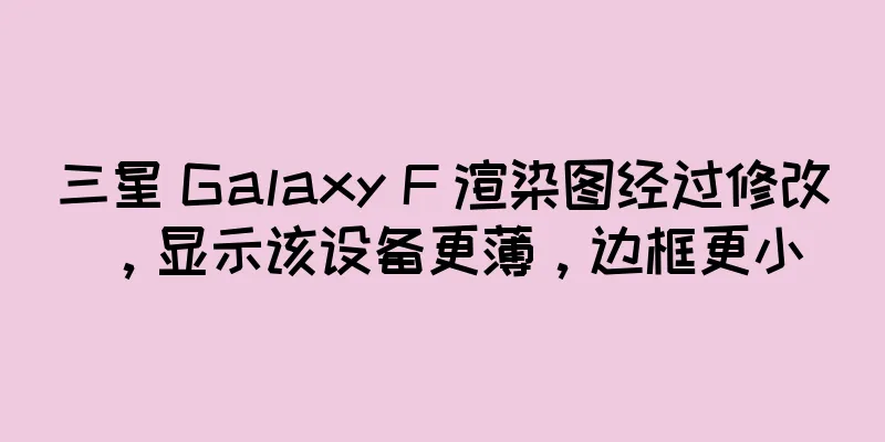 三星 Galaxy F 渲染图经过修改，显示该设备更薄，边框更小