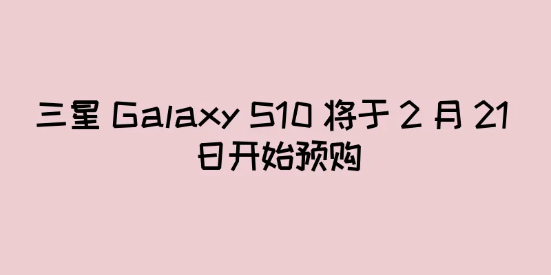 三星 Galaxy S10 将于 2 月 21 日开始预购