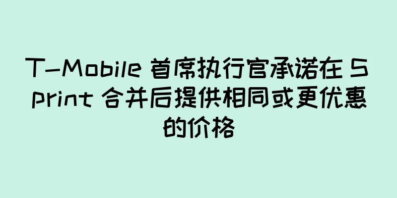 T-Mobile 首席执行官承诺在 Sprint 合并后提供相同或更优惠的价格