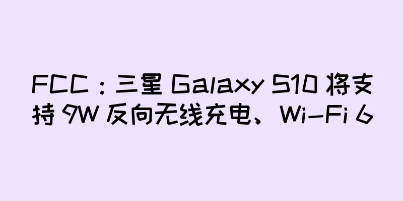 FCC：三星 Galaxy S10 将支持 9W 反向无线充电、Wi-Fi 6