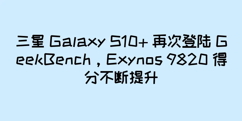 三星 Galaxy S10+ 再次登陆 GeekBench，Exynos 9820 得分不断提升