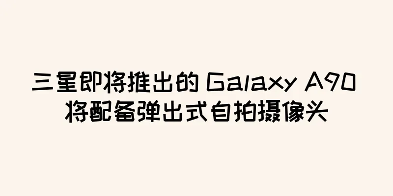 三星即将推出的 Galaxy A90 将配备弹出式自拍摄像头