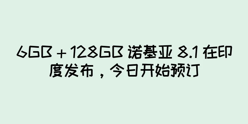 6GB + 128GB 诺基亚 8.1 在印度发布，今日开始预订