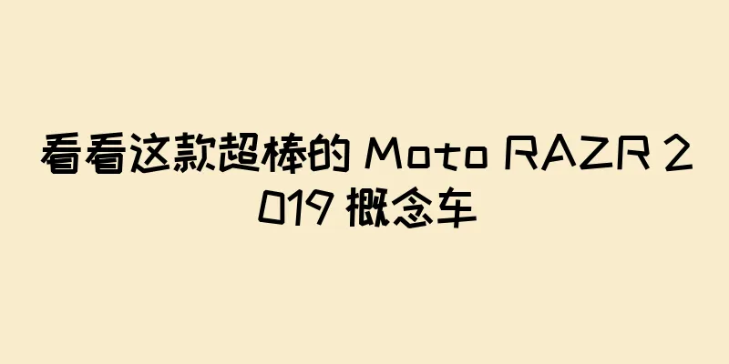 看看这款超棒的 Moto RAZR 2019 概念车