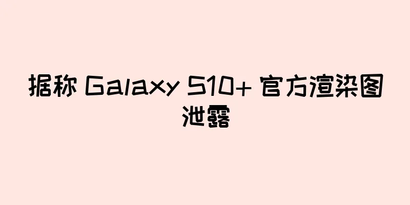 据称 Galaxy S10+ 官方渲染图泄露
