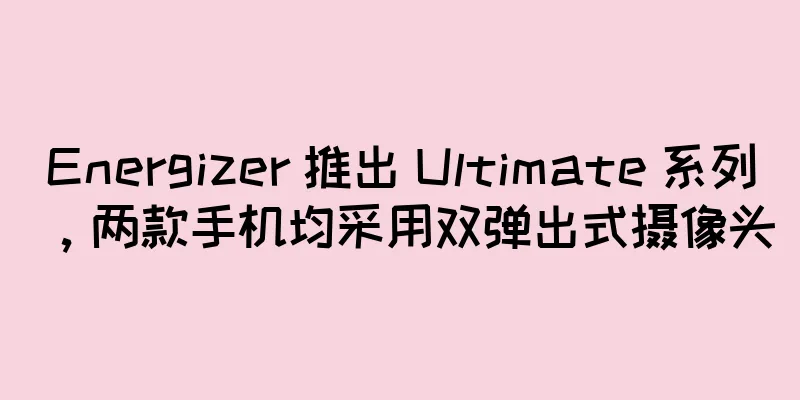 Energizer 推出 Ultimate 系列，两款手机均采用双弹出式摄像头