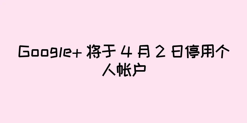 Google+ 将于 4 月 2 日停用个人帐户