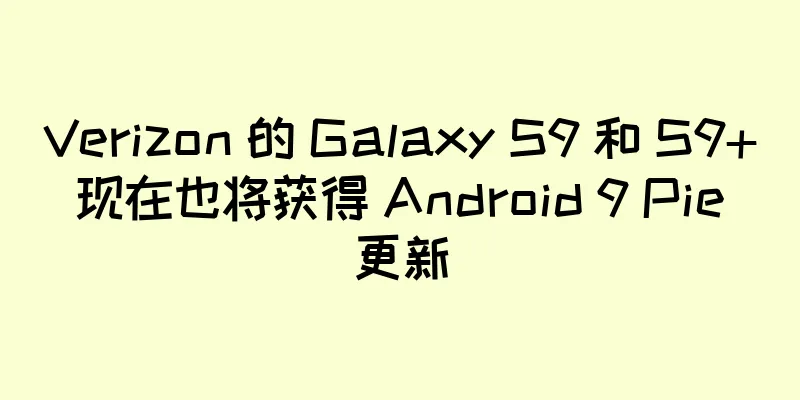 Verizon 的 Galaxy S9 和 S9+ 现在也将获得 Android 9 Pie 更新