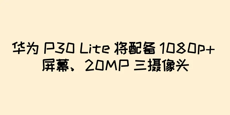 华为 P30 Lite 将配备 1080p+ 屏幕、20MP 三摄像头