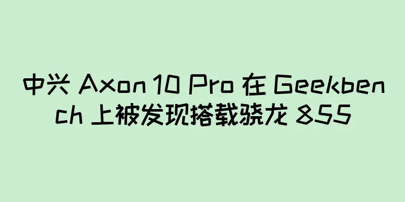 中兴 Axon 10 Pro 在 Geekbench 上被发现搭载骁龙 855