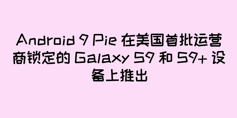 Android 9 Pie 在美国首批运营商锁定的 Galaxy S9 和 S9+ 设备上推出