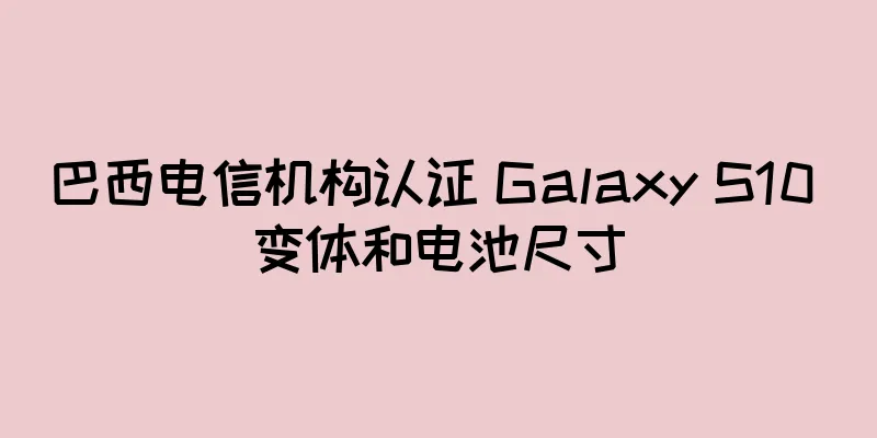 巴西电信机构认证 Galaxy S10 变体和电池尺寸