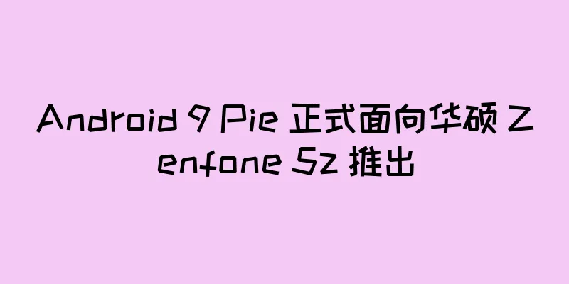Android 9 Pie 正式面向华硕 Zenfone 5z 推出