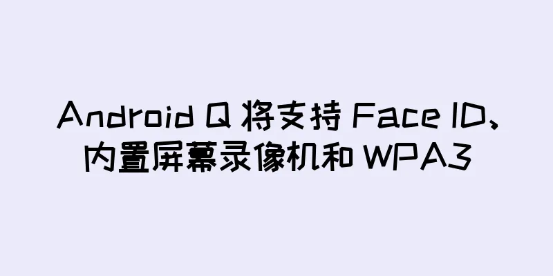 Android Q 将支持 Face ID、内置屏幕录像机和 WPA3