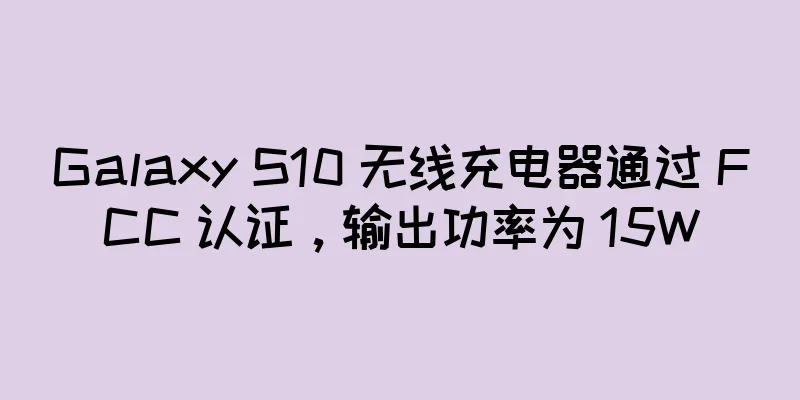 Galaxy S10 无线充电器通过 FCC 认证，输出功率为 15W