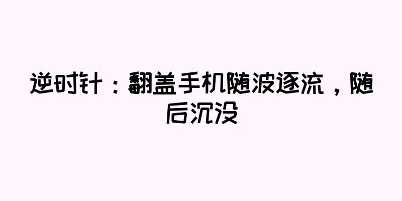 逆时针：翻盖手机随波逐流，随后沉没