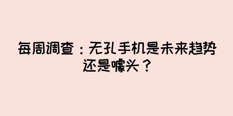 每周调查：无孔手机是未来趋势还是噱头？