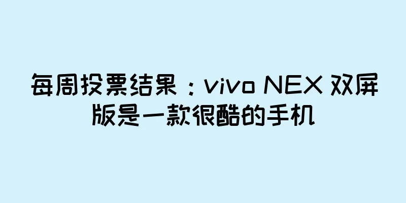 每周投票结果：vivo NEX 双屏版是一款很酷的手机