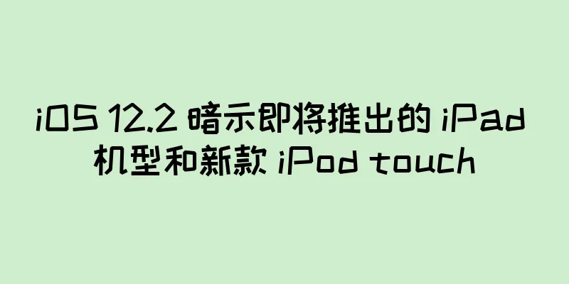 iOS 12.2 暗示即将推出的 iPad 机型和新款 iPod touch