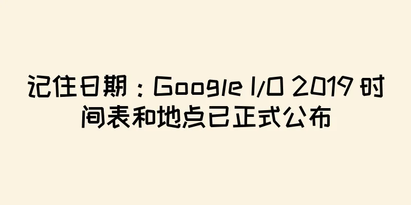 记住日期：Google I/O 2019 时间表和地点已正式公布