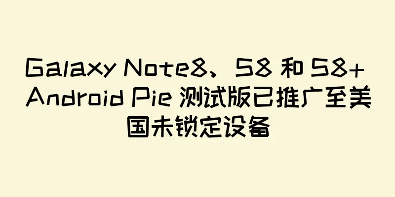 Galaxy Note8、S8 和 S8+ Android Pie 测试版已推广至美国未锁定设备