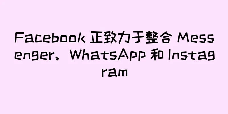 Facebook 正致力于整合 Messenger、WhatsApp 和 Instagram