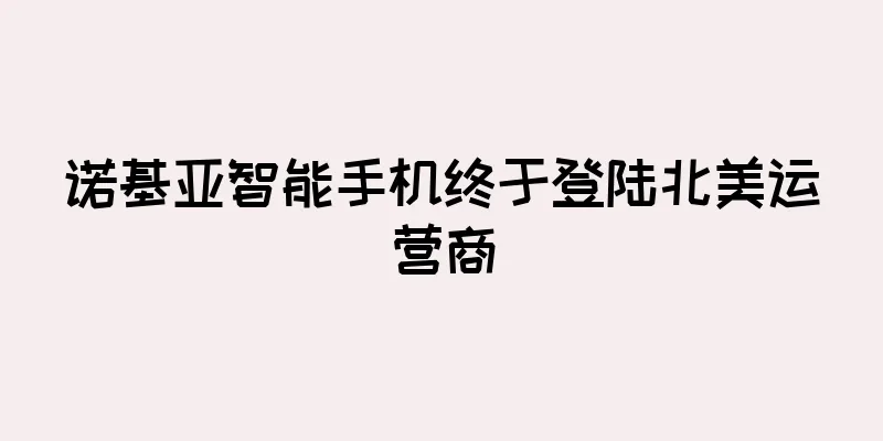 诺基亚智能手机终于登陆北美运营商