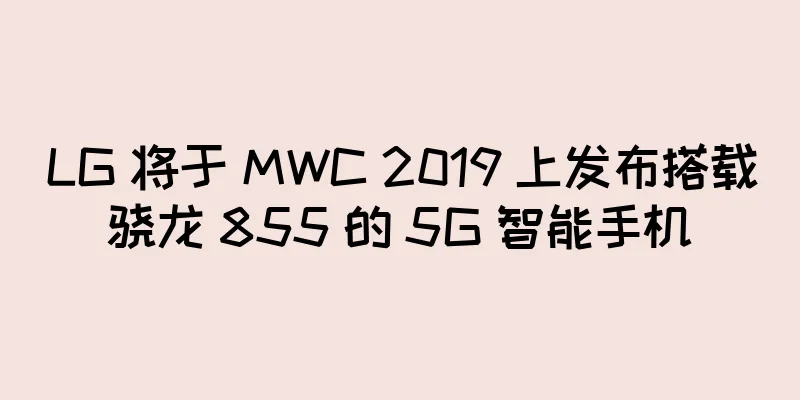LG 将于 MWC 2019 上发布搭载骁龙 855 的 5G 智能手机