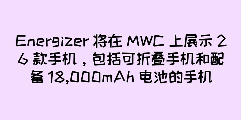Energizer 将在 MWC 上展示 26 款手机，包括可折叠手机和配备 18,000mAh 电池的手机