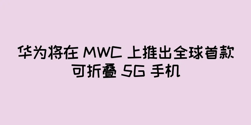 华为将在 MWC 上推出全球首款可折叠 5G 手机