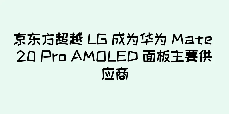 京东方超越 LG 成为华为 Mate 20 Pro AMOLED 面板主要供应商