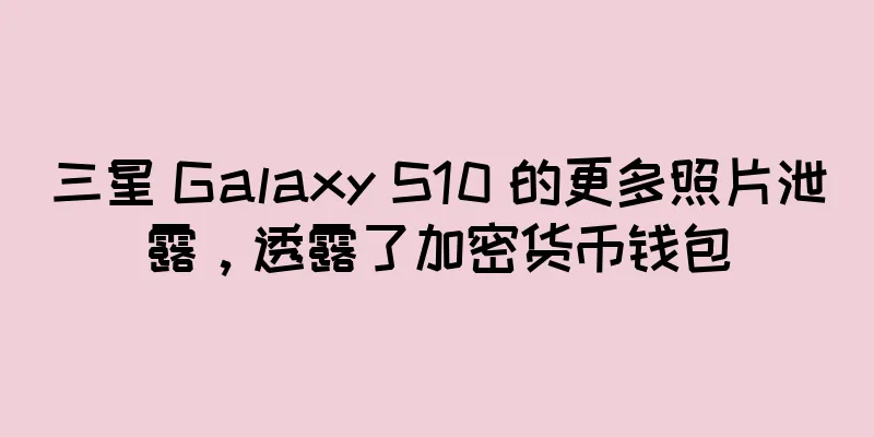 三星 Galaxy S10 的更多照片泄露，透露了加密货币钱包
