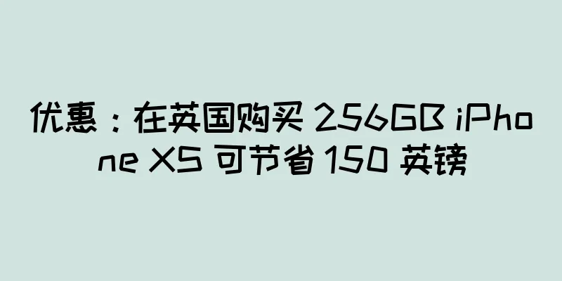 优惠：在英国购买 256GB iPhone XS 可节省 150 英镑