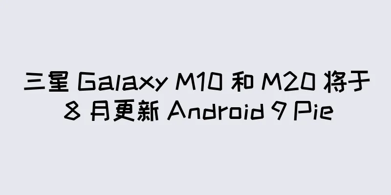 三星 Galaxy M10 和 M20 将于 8 月更新 Android 9 Pie