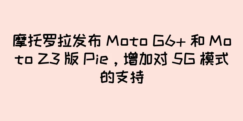 摩托罗拉发布 Moto G6+ 和 Moto Z3 版 Pie，增加对 5G 模式的支持