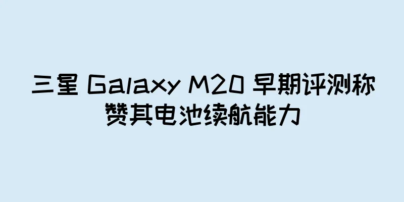 三星 Galaxy M20 早期评测称赞其电池续航能力