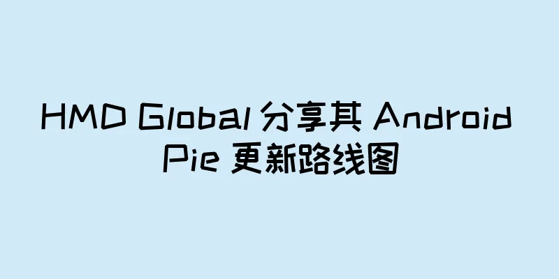 HMD Global 分享其 Android Pie 更新路线图