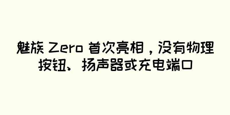 魅族 Zero 首次亮相，没有物理按钮、扬声器或充电端口