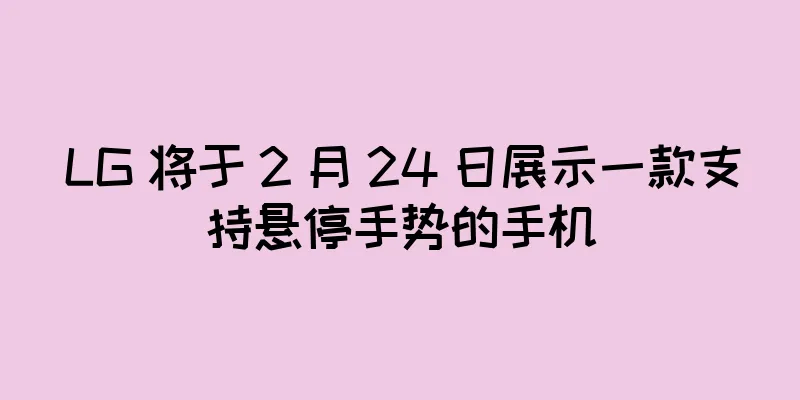 LG 将于 2 月 24 日展示一款支持悬停手势的手机