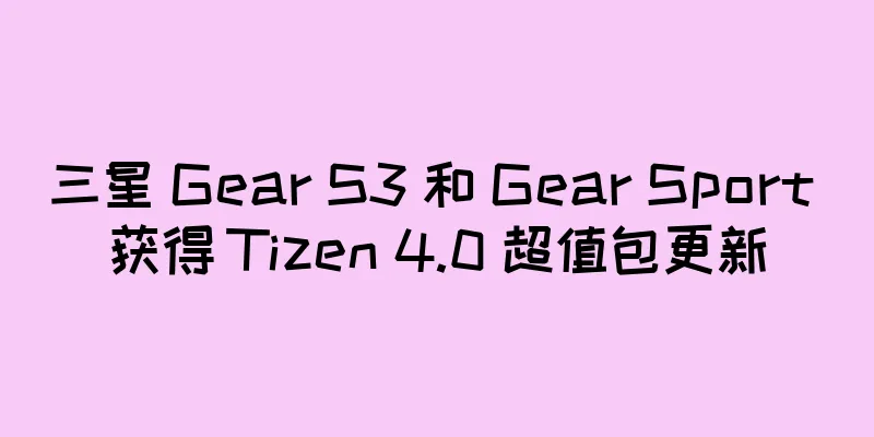 三星 Gear S3 和 Gear Sport 获得 Tizen 4.0 超值包更新
