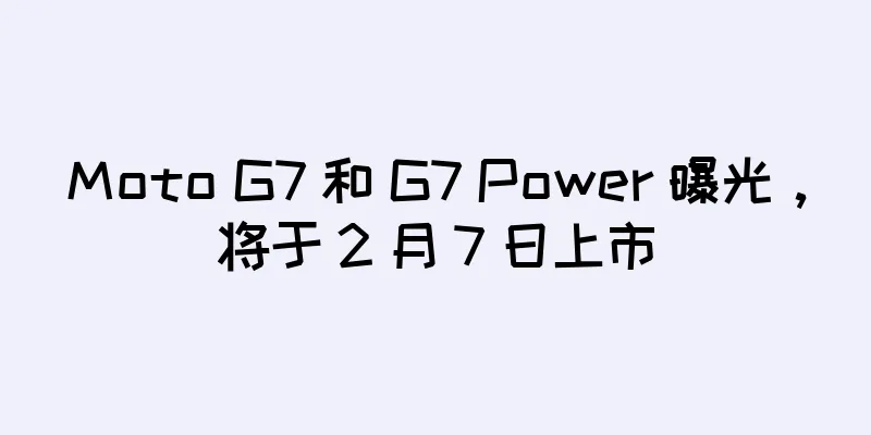 Moto G7 和 G7 Power 曝光，将于 2 月 7 日上市