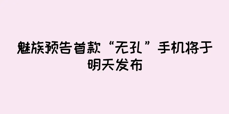 魅族预告首款“无孔”手机将于明天发布