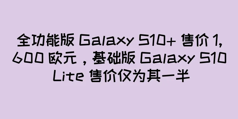 全功能版 Galaxy S10+ 售价 1,600 欧元，基础版 Galaxy S10 Lite 售价仅为其一半