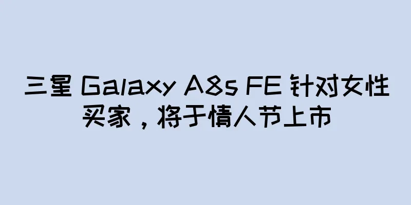 三星 Galaxy A8s FE 针对女性买家，将于情人节上市