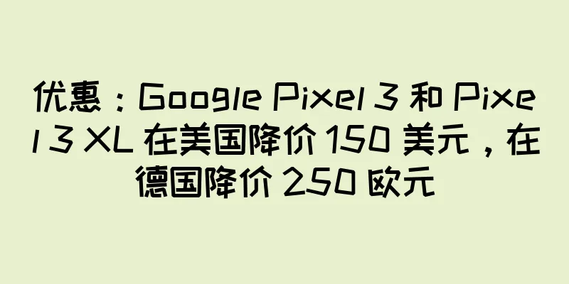 优惠：Google Pixel 3 和 Pixel 3 XL 在美国降价 150 美元，在德国降价 250 欧元